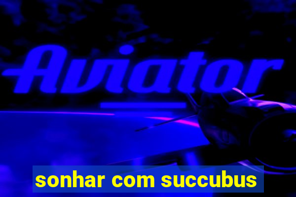 sonhar com succubus